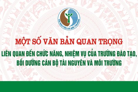 Một số văn bản quan trọng liên quan đến chức năng, nhiệm vụ của Trường Đào tạo, bồi dưỡng cán bộ tài nguyên và môi trường