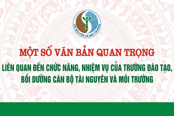 Một số văn bản quan trọng liên quan đến chức năng, nhiệm vụ của Trường Đào tạo, bồi dưỡng cán bộ tài nguyên và môi trường